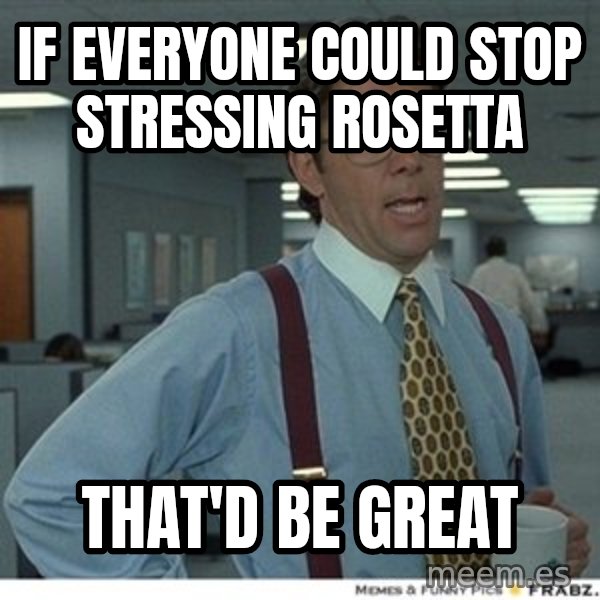 That would be great meme: If everyone could stop stressing Rosetta / That'd Be Great