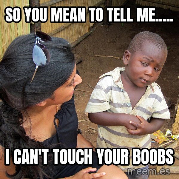Skeptical African Child meme: so you mean to tell me..... / i can't touch your boobs