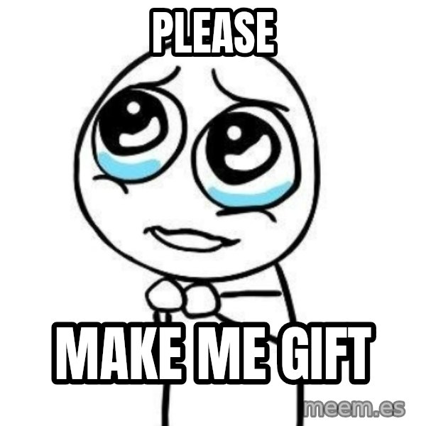 Please guy meme: PLEASE / MAKE ME GIFT