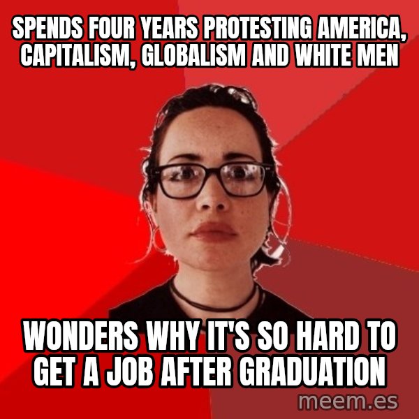 Liberal Douche Garofalo meme: Spends four years protesting america, capitalism, globalism and white men / wonders why it's so hard to get a job after graduation