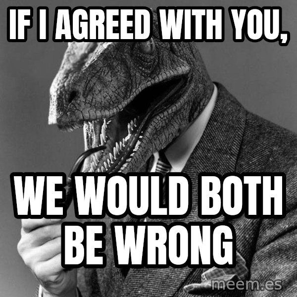 Philosoraptor meme: If I Agreed With You, / We Would Both Be Wrong