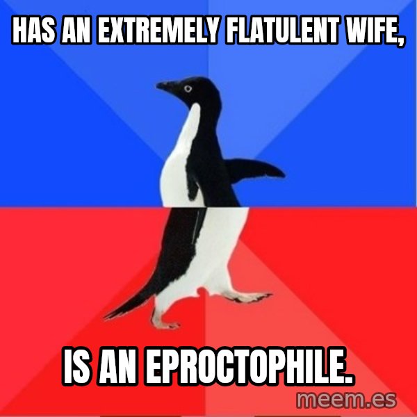 Socially Awkward to Awesome Penguin meme: Has an extremely flatulent wife, / is an eproctophile.