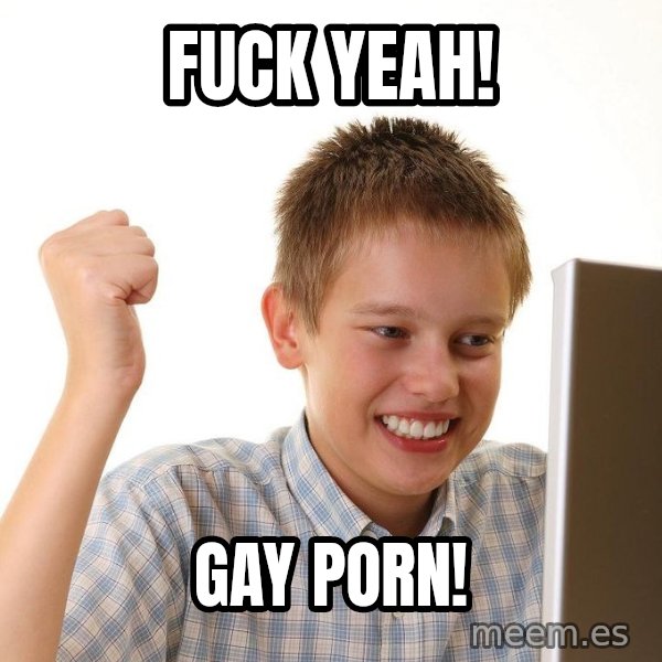 First Day on the internet kid meme: fuck yeah! / gay porn!