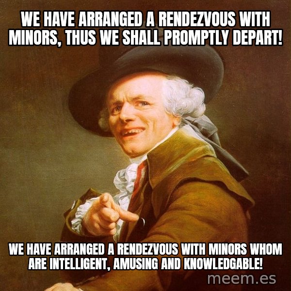 Joseph Ducreux meme: we have arranged a rendezvous with minors, thus we shall promptly depart! / we have arranged a rendezvous with minors whom are intelligent, amusing and knowledgable!