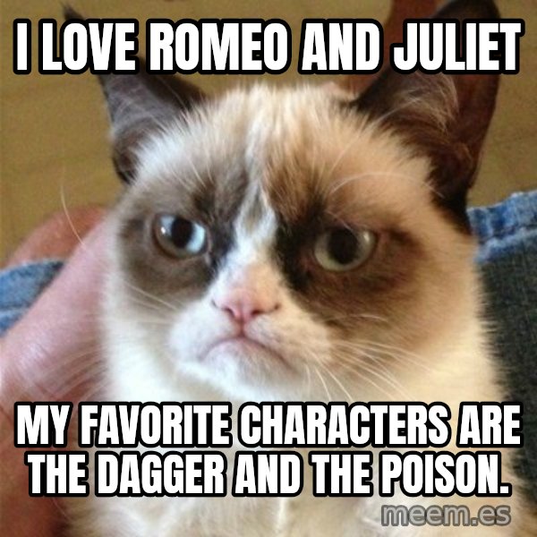 Grumpy Cat  meme: I love Romeo and Juliet / My favorite characters are the dagger and the poison.