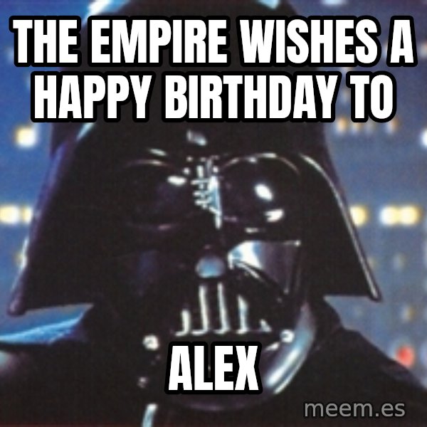 Darth Vader meme: THE EMPIRE WISHES  A HAPPY BIRTHDAY TO / ALEX