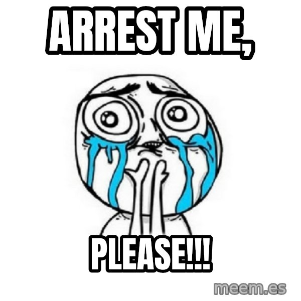 Crying face meme: Arrest me, / Please!!!