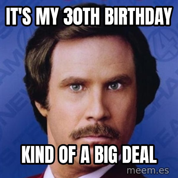 Ron Burgundy meme: It's My 30th Birthday / Kind of a big deal