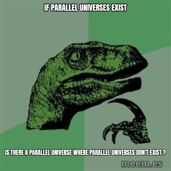 Philosoraptor meme: If parallel universes exist / is there a parallel universe where parallel universes don't exist ?