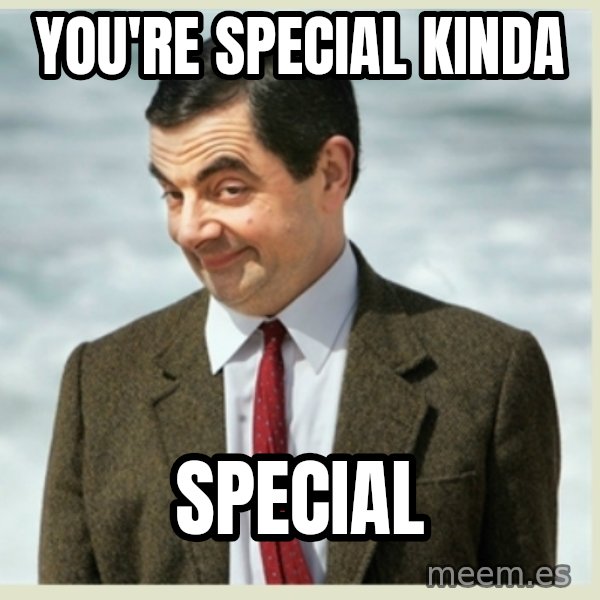 MR bean meme: you're special kinda / special