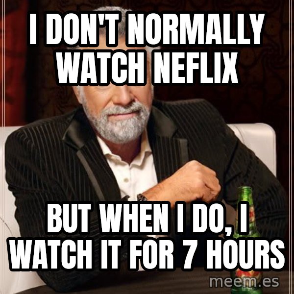 The Most Interesting Man In The World meme: I don't normally watch neflix / but when i do, I watch it for 7 hours