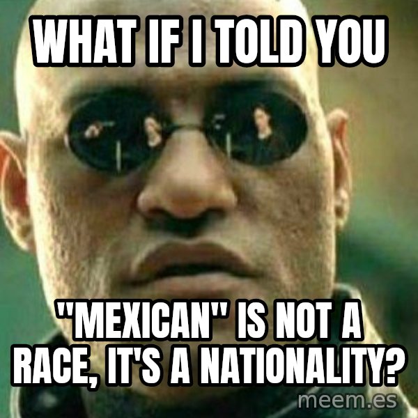 What If I Told You meme: what if i told you / "mexican" is not a race, it's a nationality?