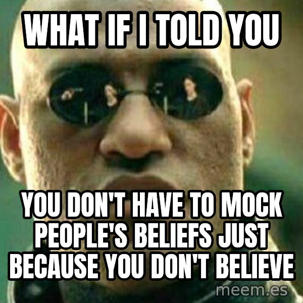 What If I Told You meme: What if I told you / you don't have to mock people's beliefs just because you don't believe