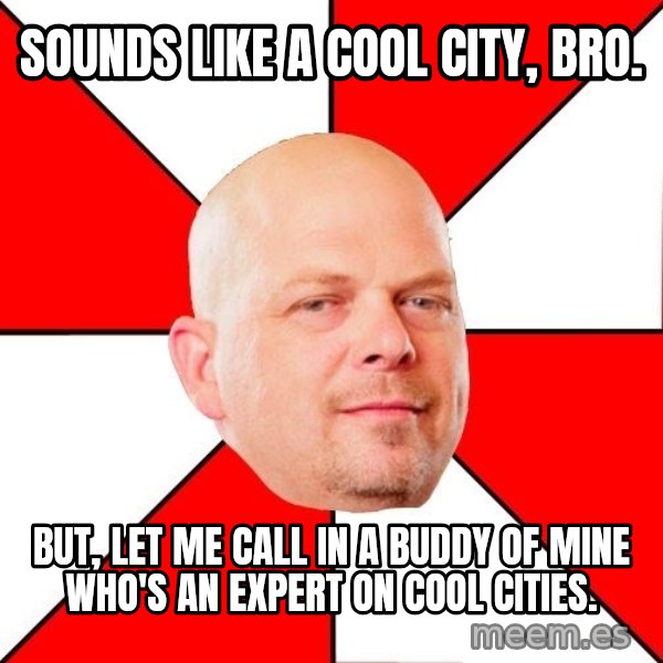 Pawn Stars meme: Sounds like a cool city, bro. / But, let me call in a buddy of mine who's an expert on cool cities.