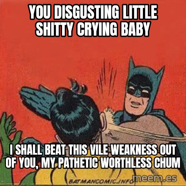 batman slap robin meme: you disgusting little shitty  crying  baby / i shall beat this vile weakness out of you, my pathetic worthless chum