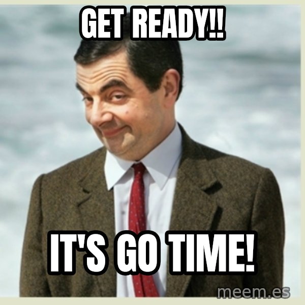 MR bean meme: Get READY!! / IT'S Go TIME!