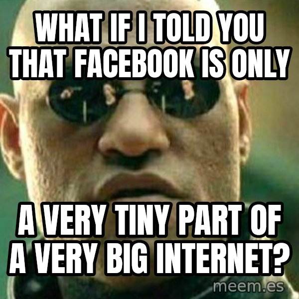 What If I Told You meme: What if I told you that facebook is only / a very tiny part of a very big internet?