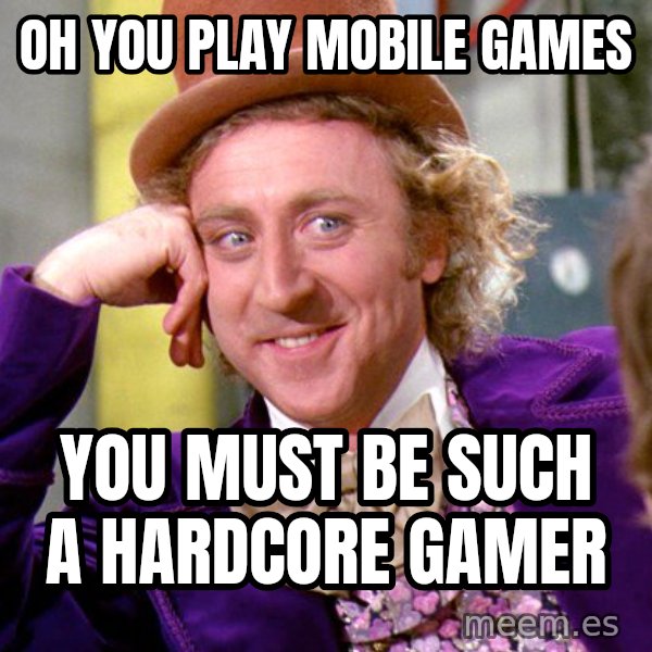 Willy Wonka meme: oh you play mobile games / you must be such a hardcore gamer