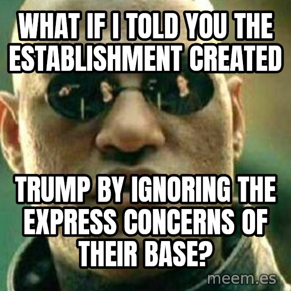 What If I Told You meme: what if i told you the establishment created / trump by ignoring the express concerns of their base?