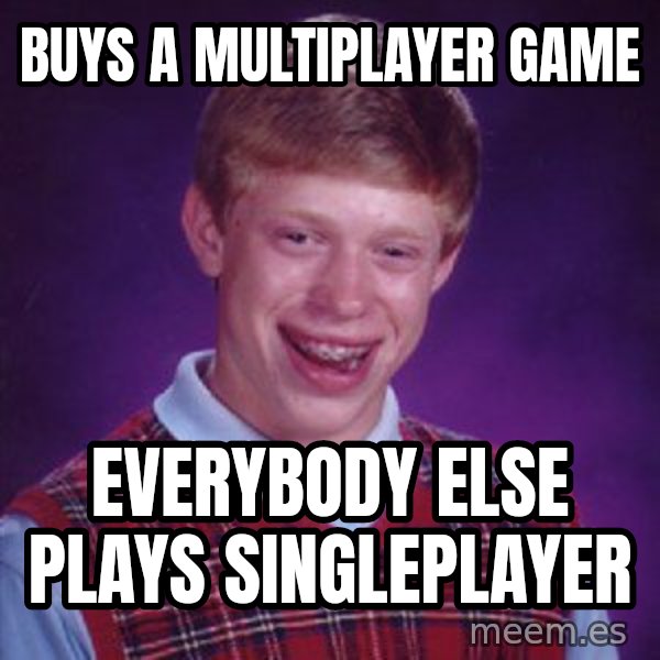 Bad Luck Brian meme: buys a multiplayer game / everybody else plays singleplayer