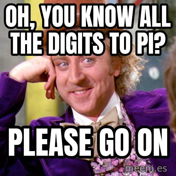 Willy Wonka meme: Oh, you know all the digits to pi? / please go on