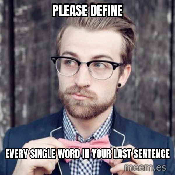 Scumbag Analytic Philosopher meme: Please Define / every single word in your last sentence