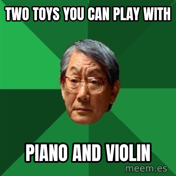 High Expectations Asian Father meme: two toys you can play with / piano and violin