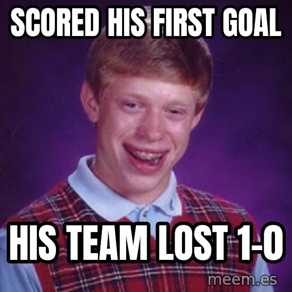 Bad Luck Brian meme: Scored his first goal / His team lost      1-0