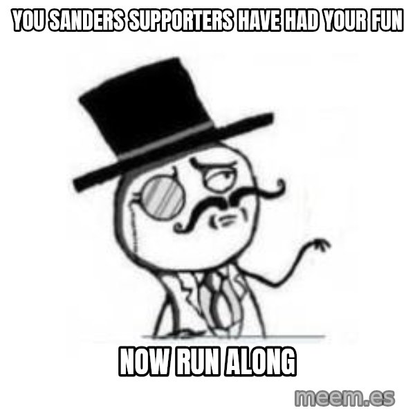 Feel Like A Sir meme: you sanders supporters have had your fun / now run along