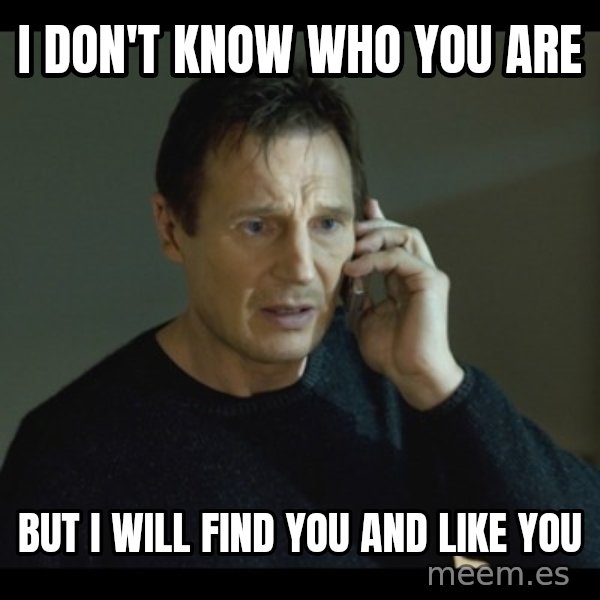 I will Find You Meme meme: I don't know who you are / but I will find you and like you