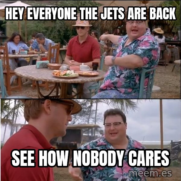 See? Nobody Cares meme: Hey everyone the jets are back / See how nobody cares
