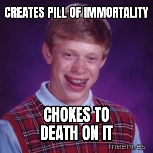 Bad Luck Brian meme: Creates pill of immortality / chokes to death on it