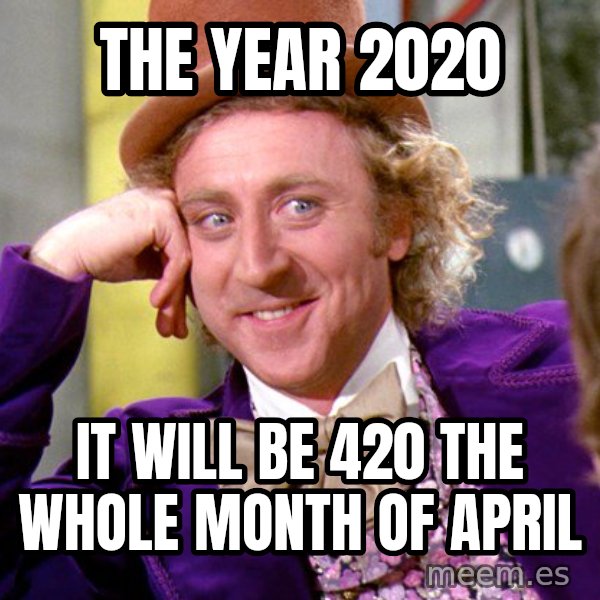 Willy Wonka meme: the year 2020 / it will be 420 the whole month of april