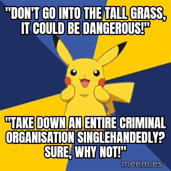 Pokemon Logic  meme: "Don't go into the tall grass, it could be dangerous!" / "Take down an entire criminal organisation singlehandedly?  Sure, why not!"