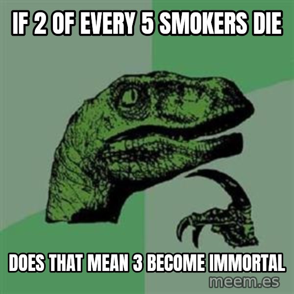 Philosoraptor meme: if 2 of every 5 smokers die / does that mean 3 become immortal