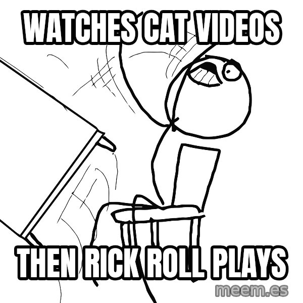 Desk Flip Rage Guy meme: watches cat videos / then rick roll plays
