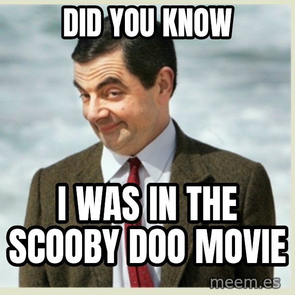 MR bean meme: did you know / i was in the scooby doo movie