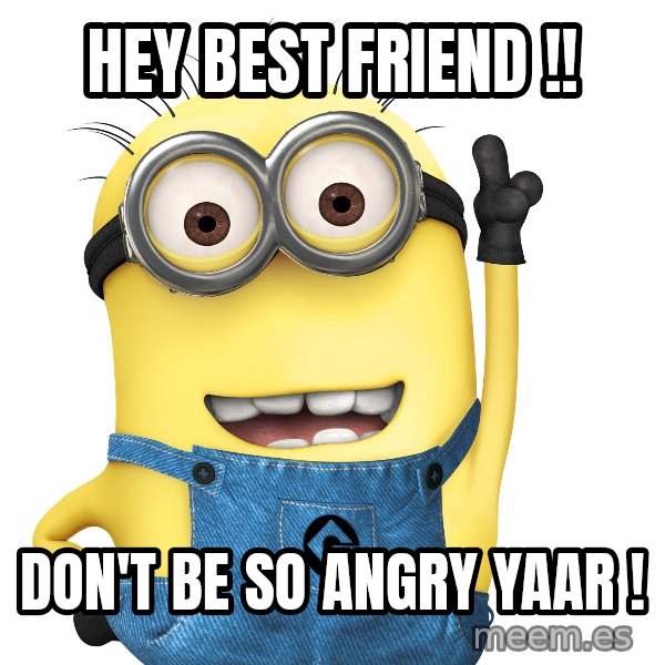 Despicable Me Minion meme: Hey Best Friend  !! / Don't be so angry yaar !