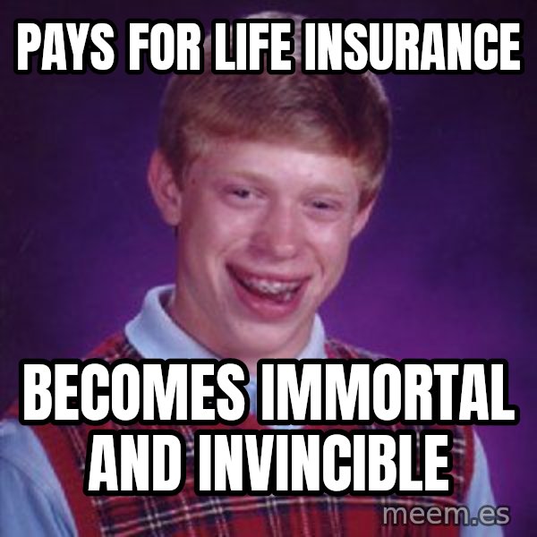 Bad Luck Brian meme: Pays for life insurance / becomes immortal and invincible