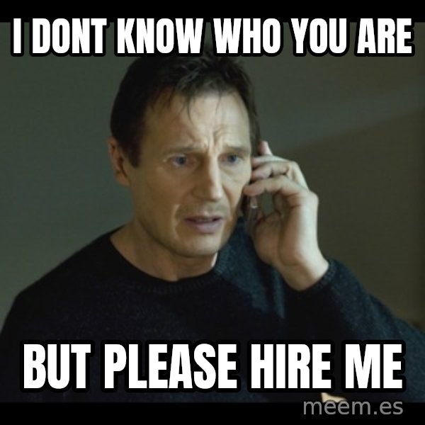 I will Find You Meme meme: i dont know who you are / but please hire me
