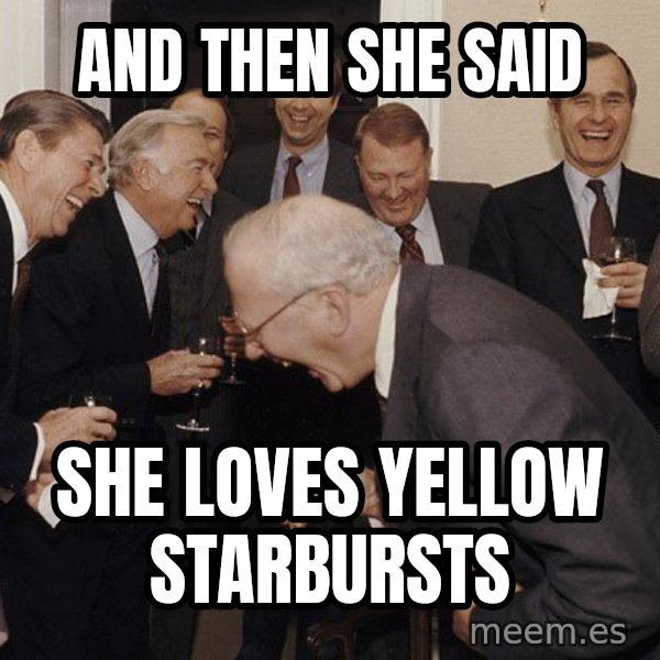 So Then I Said... meme: And then she said / She loves yellow starbursts