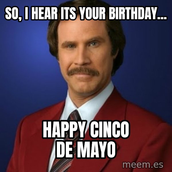 Anchorman Birthday meme: So, I hear its your birthday... / Happy Cinco de Mayo
