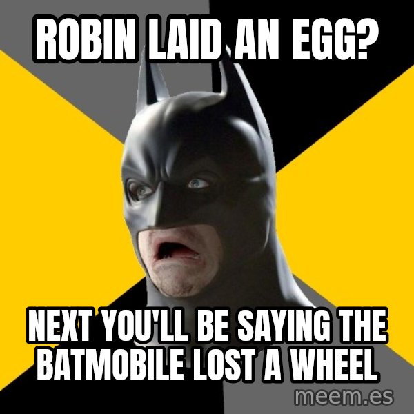 Bad Factman meme: Robin laid an egg? / Next you'll be saying the batmobile  lost a wheel