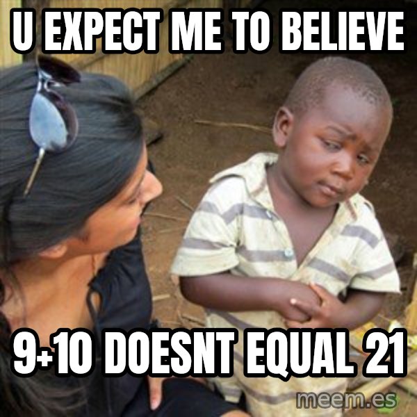 Skeptical 3rd World Kid meme: U expect me to believe / 9+10 doesnt equal 21