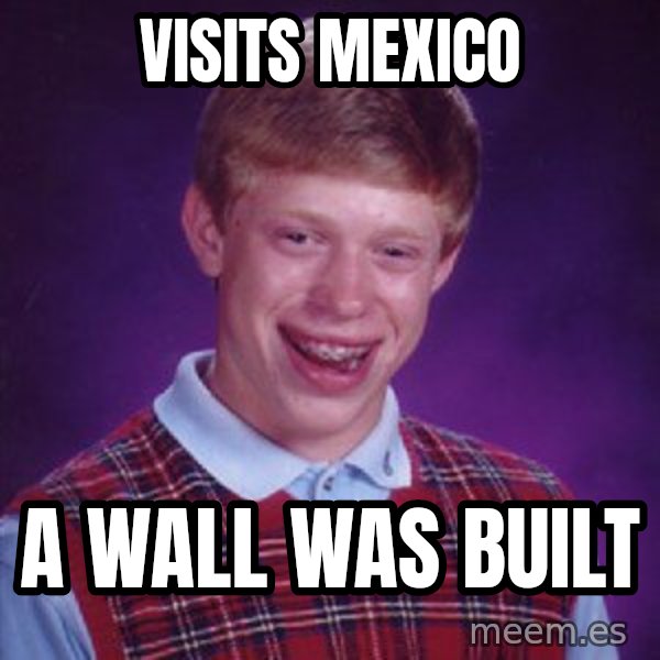 Bad Luck Brian meme: Visits Mexico / A wall was built