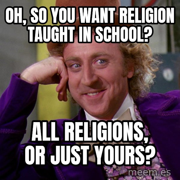 Willy Wonka meme: Oh, so you want religion taught in school? / all religions, or just yours?