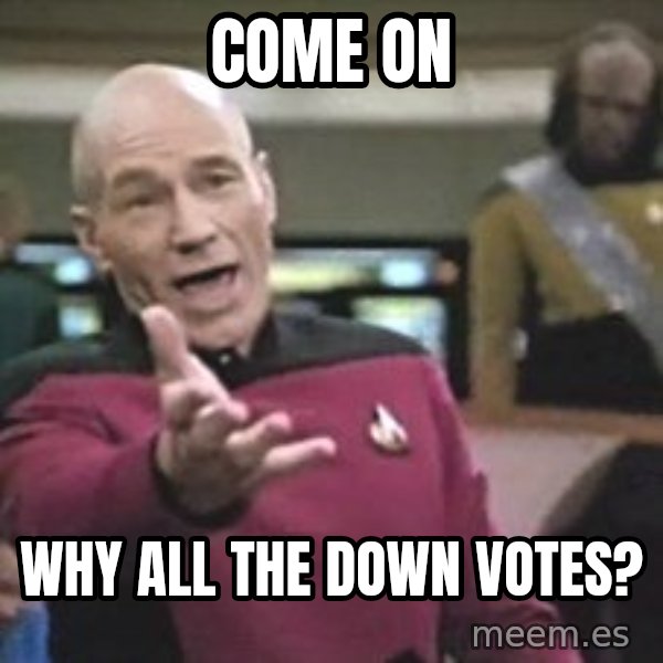 Captain Picard meme: COME ON / WHY ALL THE DOWN VOTES?