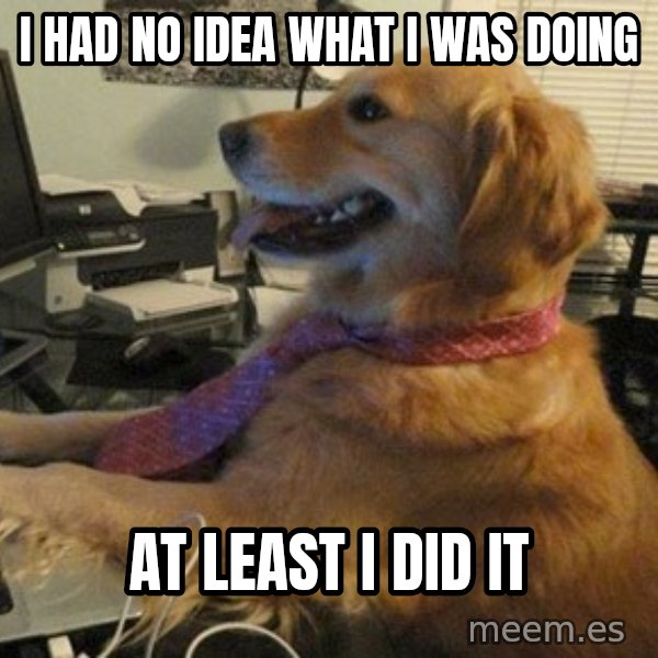 I have no idea what I'm doing - Dog with Tie meme: i had no idea what i was doing / at least i did it