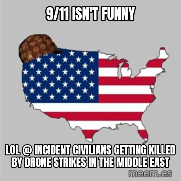 Scumbag America2 meme: 9/11 isn't funny / Lol @ incident civilians getting killed by drone strikes in the middle east