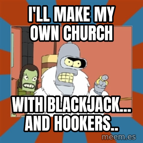 bender blackjack and hookers meme: I'll make my own church / With blackjack... And hookers..